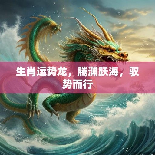 生肖运势龙，腾渊跃海，驭势而行