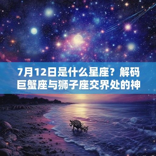 7月12日是什么星座？解码巨蟹座与狮子座交界处的神秘光芒