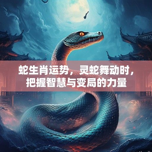 蛇生肖运势，灵蛇舞动时，把握智慧与变局的力量