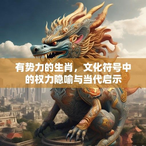 有势力的生肖，文化符号中的权力隐喻与当代启示