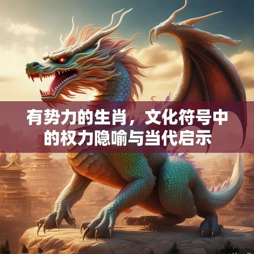有势力的生肖，文化符号中的权力隐喻与当代启示