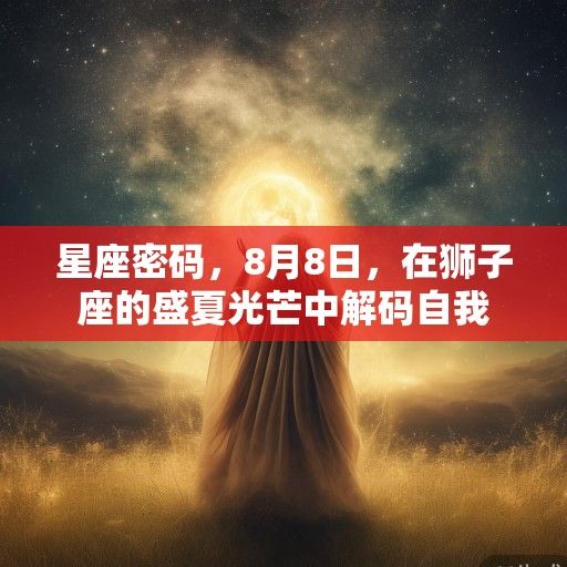星座密码，8月8日，在狮子座的盛夏光芒中解码自我