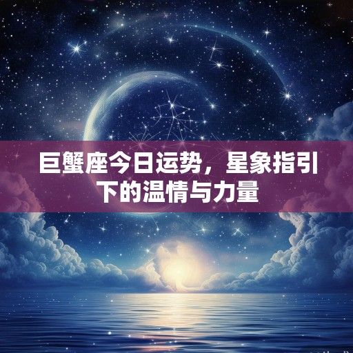 巨蟹座今日运势，星象指引下的温情与力量
