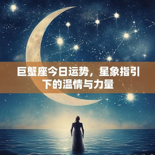 巨蟹座今日运势，星象指引下的温情与力量