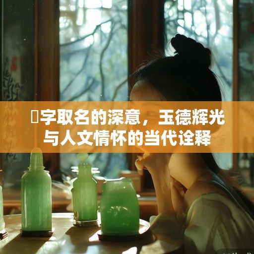 珺字取名的深意，玉德辉光与人文情怀的当代诠释