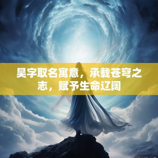 昊字取名寓意，承载苍穹之志，赋予生命辽阔