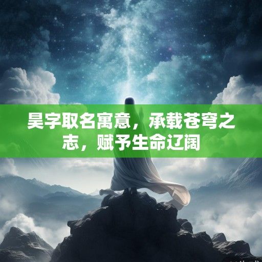 昊字取名寓意，承载苍穹之志，赋予生命辽阔