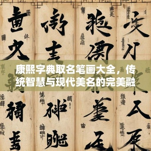康熙字典取名笔画大全，传统智慧与现代美名的完美融合