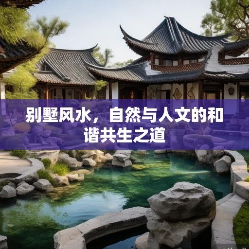 别墅风水,自然与人文的和谐共生之道 别墅风水,自然与人文的和谐共生之道