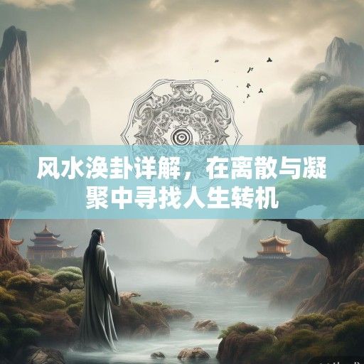 风水涣卦详解,在离散与凝聚中寻找人生转机 风水涣卦详解,在离散与凝聚中寻找人生转机