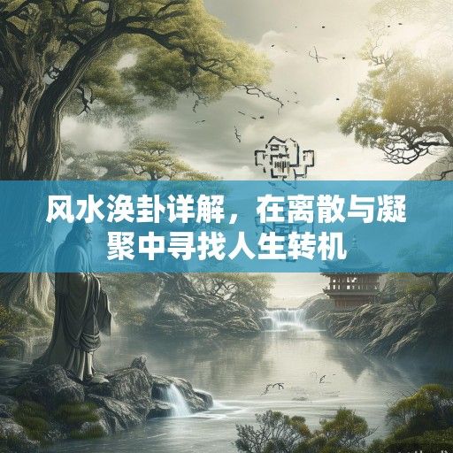 风水涣卦详解,在离散与凝聚中寻找人生转机 风水涣卦详解,在离散与凝聚中寻找人生转机