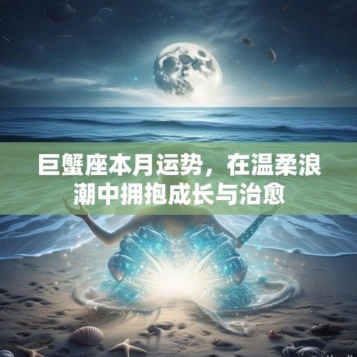 巨蟹座本月运势,在温柔浪潮中拥抱成长与治愈 巨蟹座本月运势,在温柔浪潮中拥抱成长与治愈