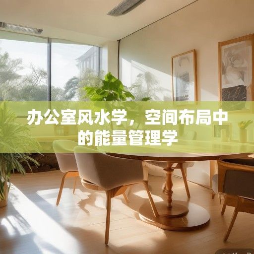 办公室风水学,空间布局中的能量管理学 办公室风水学,空间布局中的能量管理学
