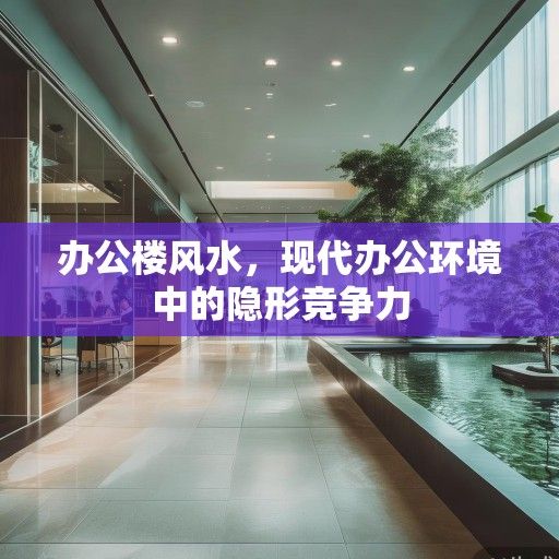 办公楼风水，现代办公环境中的隐形竞争力