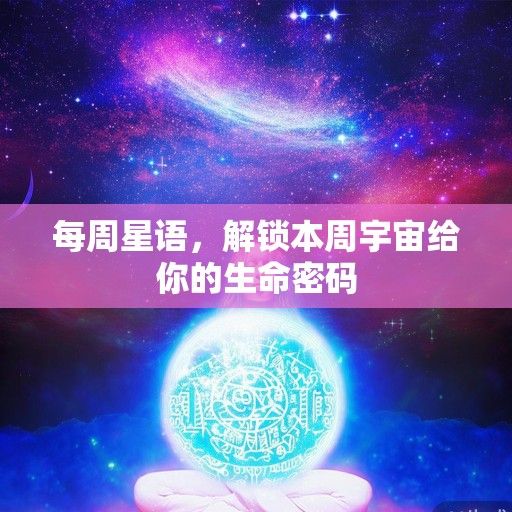 每周星语,解锁本周宇宙给你的生命密码 每周星语,解锁本周宇宙给你的生命密码