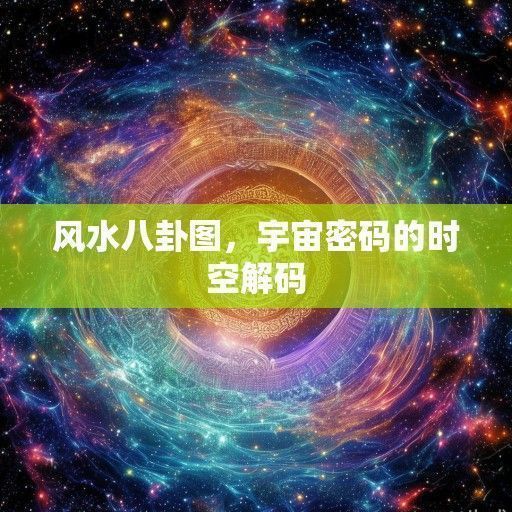 风水八卦图,宇宙密码的时空解码 风水八卦图,宇宙密码的时空解码