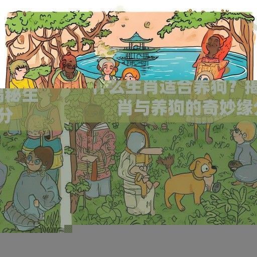 什么生肖适合养狗？揭秘生肖与养狗的奇妙缘分