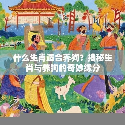 什么生肖适合养狗？揭秘生肖与养狗的奇妙缘分