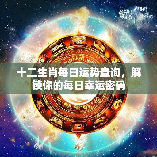 十二生肖每日运势查询，解锁你的每日幸运密码