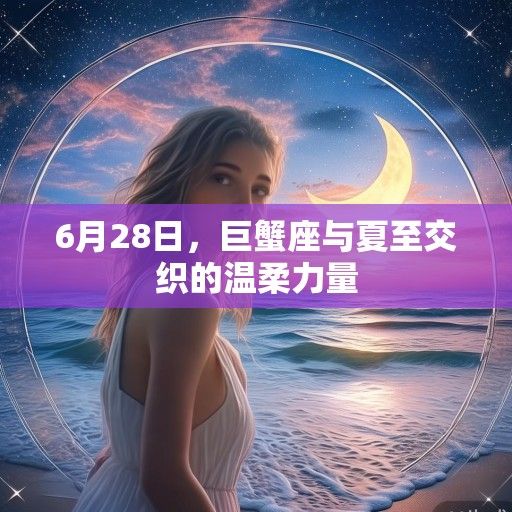 6月28日，巨蟹座与夏至交织的温柔力量