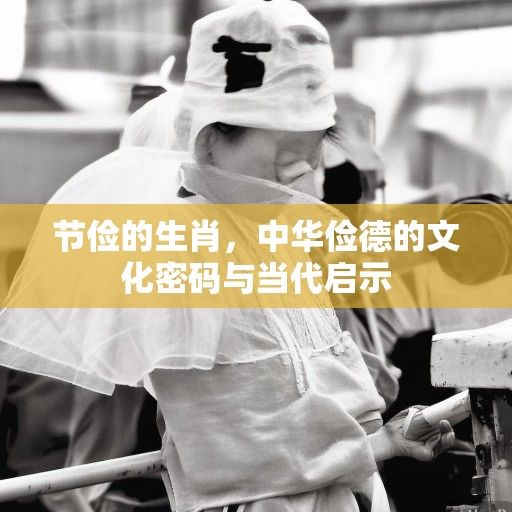 节俭的生肖,中华俭德的文化密码与当代启示 节俭的生肖,中华俭德的文化密码与当代启示