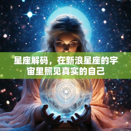 星座解码，在新浪星座的宇宙里照见真实的自己
