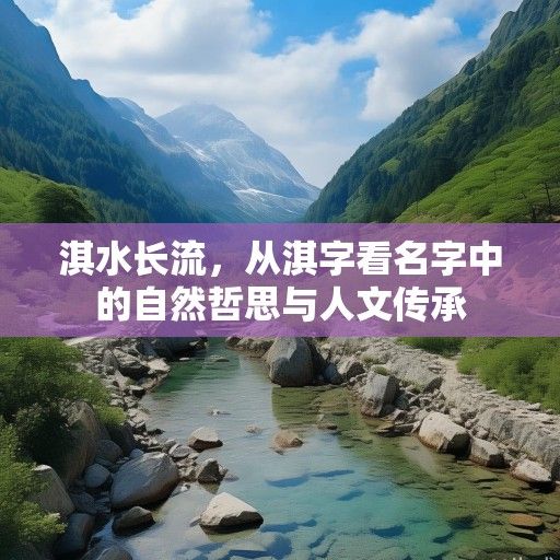 淇水长流，从淇字看名字中的自然哲思与人文传承
