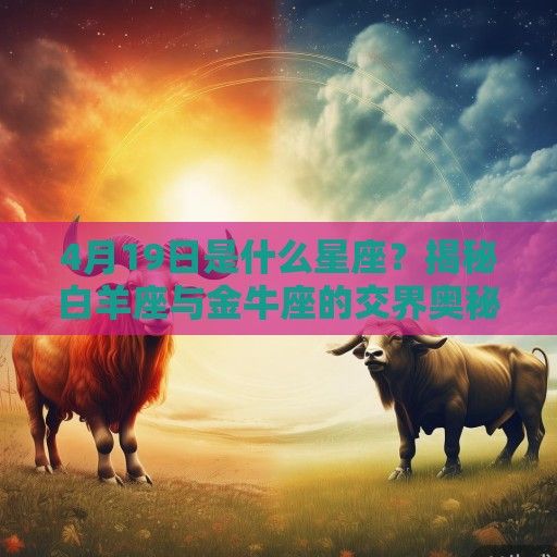 4月19日是什么星座？揭秘白羊座与金牛座的交界奥秘