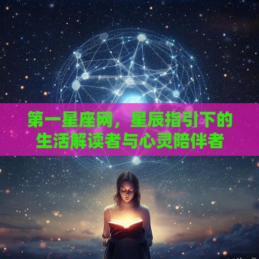 第一星座网，星辰指引下的生活解读者与心灵陪伴者