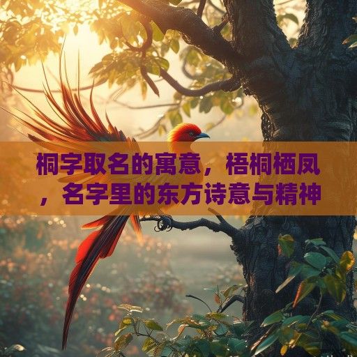 桐字取名的寓意，梧桐栖凤，名字里的东方诗意与精神图腾