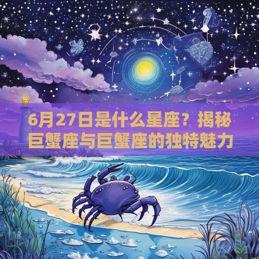 6月27日是什么星座？揭秘巨蟹座与巨蟹座的独特魅力