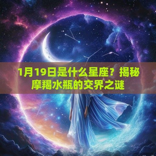 1月19日是什么星座？揭秘摩羯水瓶的交界之谜