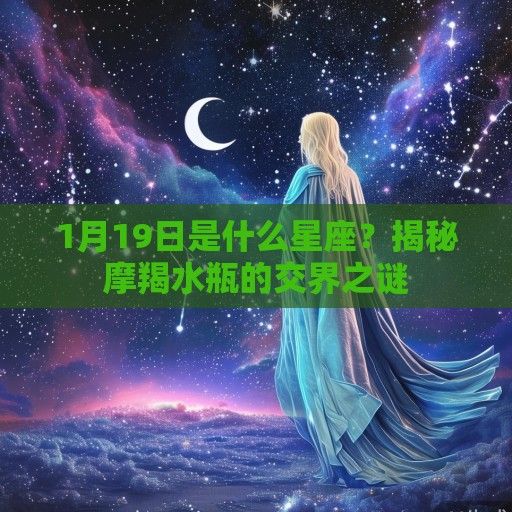 1月19日是什么星座？揭秘摩羯水瓶的交界之谜