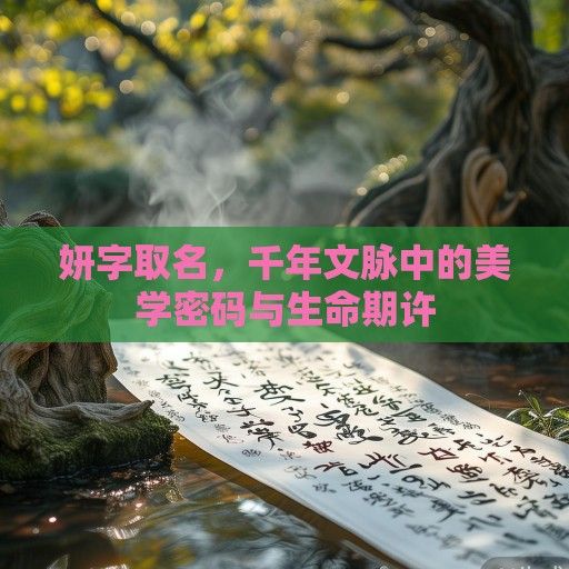 妍字取名，千年文脉中的美学密码与生命期许