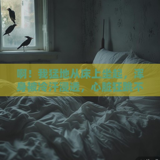 啊！我猛地从床上坐起，浑身被冷汗浸透，心脏狂跳不止，仿佛要冲破胸膛。窗外，晨曦微露，鸟鸣清脆，一切都显得那么宁静而美好。然而，梦境中那地狱的景象却依旧清晰得可怕，仿佛烙印一般刻在我的脑海里，挥之不去