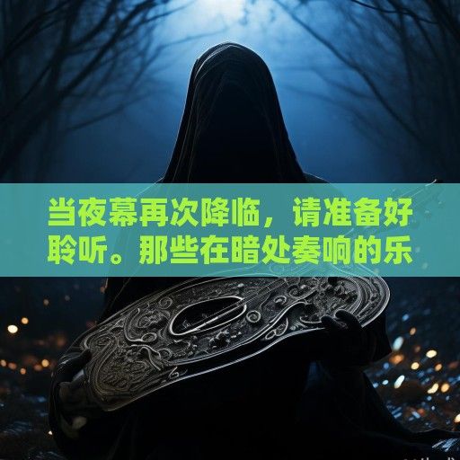 当夜幕再次降临，请准备好聆听。那些在暗处奏响的乐器，终将教会我们，每个人都是自己灵魂的演奏者，而人生这场漫长的梦境，不过是在等待被某个熟悉的旋律，轻轻唤醒