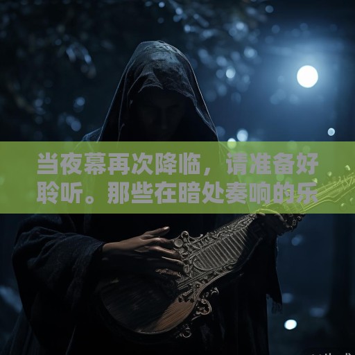 当夜幕再次降临，请准备好聆听。那些在暗处奏响的乐器，终将教会我们，每个人都是自己灵魂的演奏者，而人生这场漫长的梦境，不过是在等待被某个熟悉的旋律，轻轻唤醒