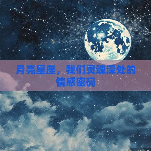 月亮星座，我们灵魂深处的情感密码