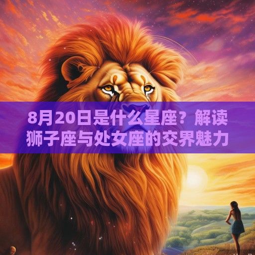 8月20日是什么星座？解读狮子座与处女座的交界魅力