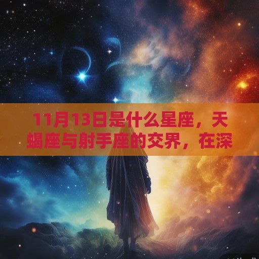 11月13日是什么星座，天蝎座与射手座的交界，在深邃与自由间寻找平衡