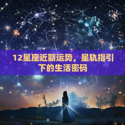 12星座近期运势，星轨指引下的生活密码