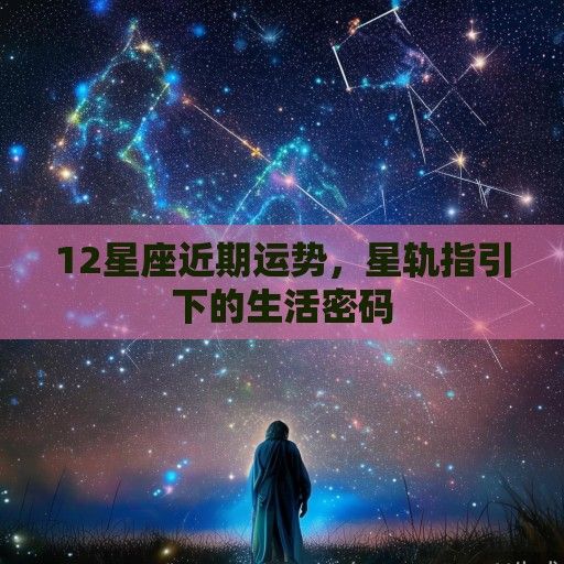 12星座近期运势，星轨指引下的生活密码