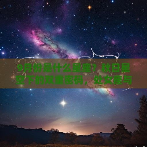 9月份是什么星座？秋日星空下的双重密码，处女座与天秤座的交界之美