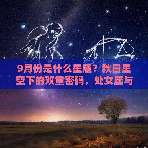 9月份是什么星座？秋日星空下的双重密码，处女座与天秤座的交界之美