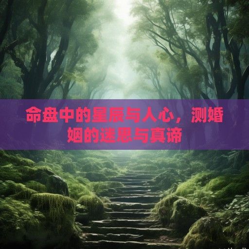 命盘中的星辰与人心，测婚姻的迷思与真谛