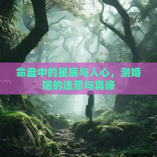 命盘中的星辰与人心，测婚姻的迷思与真谛